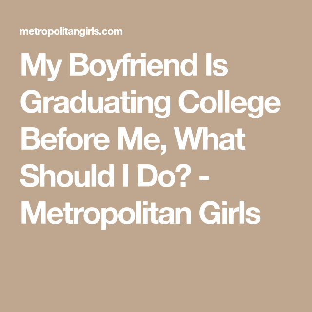My Boyfriend Is Graduating College Before Me, What Should ...