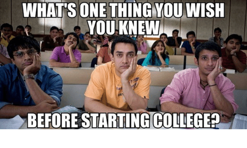 WHATS ONE THING YOU WISH YOU KNEW BEFORE STARTING COLLEGE?